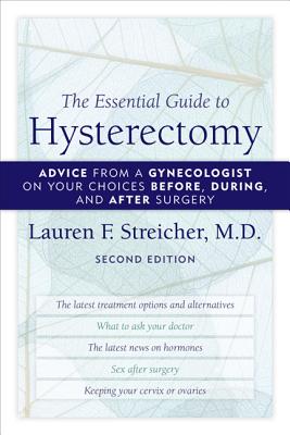 The Essential Guide to Hysterectomy: Advice from a Gynecologist on Your Choices Before, During, and After Surgery - Lauren F. Streicher