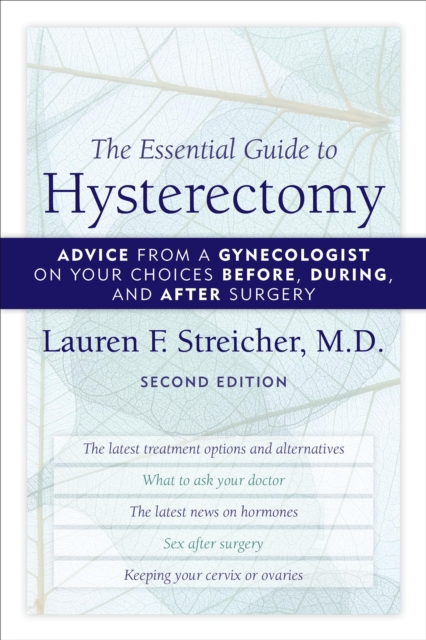 The Essential Guide to Hysterectomy: Advice from a Gynecologist on Your Choices Before, During, and After Surgery - Lauren F. Streicher