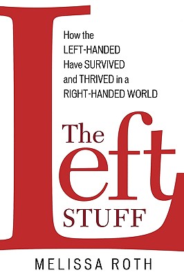 The Left Stuff: How the Left-Handed Have Survived and Thrived in a Right-Handed World - Melissa Roth