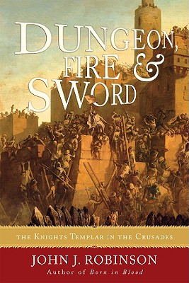 Dungeon, Fire and Sword: The Knights Templar in the Crusades - John J. Robinson