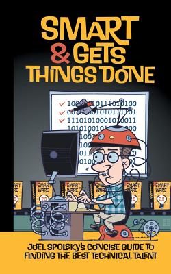 Smart and Gets Things Done: Joel Spolsky's Concise Guide to Finding the Best Technical Talent - Avram Joel Spolsky