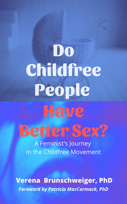 Do Childfree People Have Better Sex?: A Feminist's Journey in the Childfree Movement - Verena Brunschweiger