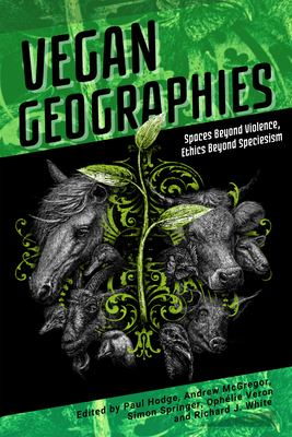 Vegan Geographies: Spaces Beyond Violence, Ethics Beyond Speciesism - Paul Hodge