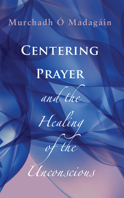 Centering Prayer and the Healing of the Unconscious - Murchadh O'madagain