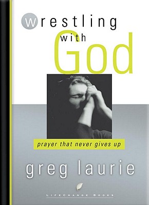 Wrestling with God: Prayer That Never Gives Up - Greg Laurie