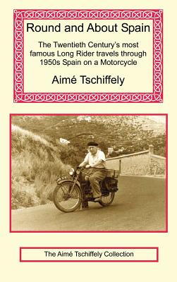 Round and about Spain: The Twentieth Century's Most Famous Long Rider Travels Through 1950s Spain on a Motorcycle - Aime Tschiffely