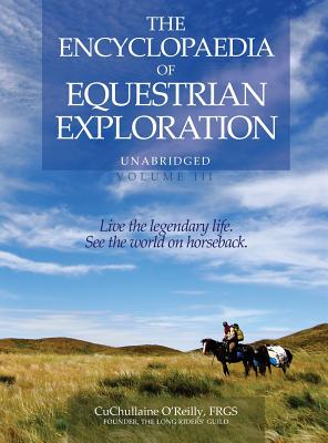 The Encyclopaedia of Equestrian Exploration Volume III: A study of the Geographic and Spiritual Equestrian Journey, based upon the philosophy of Harmo - Cuchullaine O'reilly