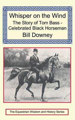 Whisper on the Wind: The Story of Tom Bass - Celebrated Black Horseman - Bill Downey