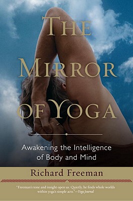 The Mirror of Yoga: Awakening the Intelligence of Body and Mind - Richard Freeman