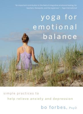 Yoga for Emotional Balance: Simple Practices to Help Relieve Anxiety and Depression - Bo Forbes