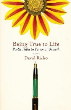 Coperta cărții 'Being True to Life: Poetic Paths to Personal Growth - David Richo'