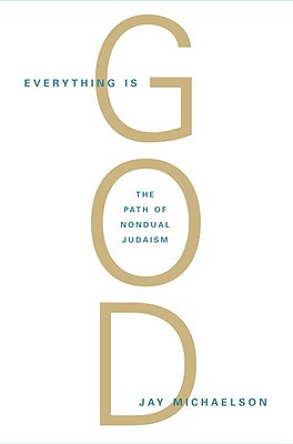 Everything Is God: The Radical Path of Nondual Judaism - Jay Michaelson