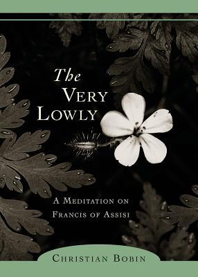 The Very Lowly: A Meditation on Francis of Assisi - Christian Bobin