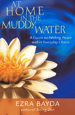 At Home in the Muddy Water: A Guide to Finding Peace Within Everyday Chaos - Ezra Bayda
