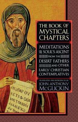 The Book of Mystical Chapters: Meditations on the Soul's Ascent, from the Desert Fathers and Other Early Christian Contemplatives - John Anthony Mcguckin