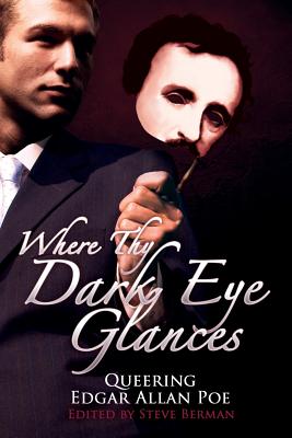 Where Thy Dark Eye Glances: Queering Edgar Allan Poe - Steve Berman