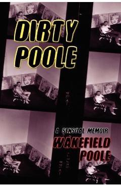Dirty Poole: A Sensual Memoir - Wakefield Poole