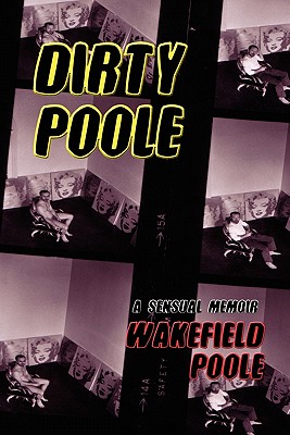 Dirty Poole: A Sensual Memoir - Wakefield Poole