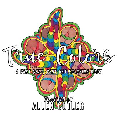 True Colors: A Very Sexy, Very Gay Coloring Book - Allen Cutler