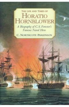 Coperta cărții 'The Life and Times of Horatio Hornblower: A Biography of C.S. Forester's Famous Naval Hero - C. Northcote Parkinson'