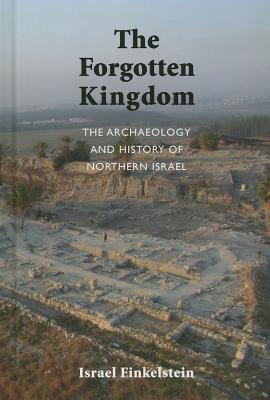 The Archaeology and History of Northern Israel: The Forgotten Kingdom - Israel Finkelstein