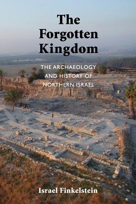 The Forgotten Kingdom: The Archaeology and History of Northern Israel - Israel Finkelstein
