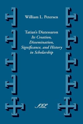Tatian's Diatesseron: Its Creation, Dissemination, Significance, and History in Scholarship - William Lawrence Petersen