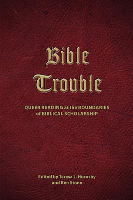 Bible Trouble: Queer Reading at the Boundaries of Biblical Scholarship - Teresa J. Hornsby