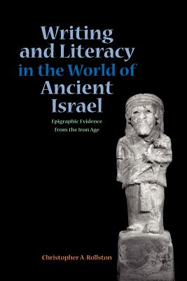 Writing and Literacy in the World of Ancient Israel: Epigraphic Evidence from the Iron Age - Chris A. Rollston