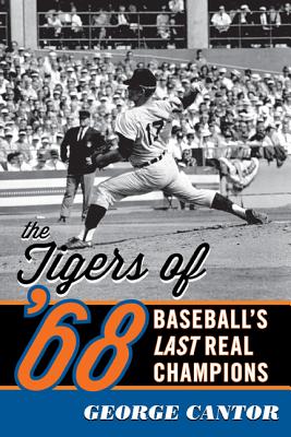 The Tigers of '68: Baseball's Last Real Champions - George Cantor