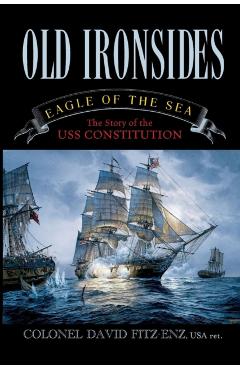 Old Ironsides: Eagle of the Sea: The Story of the USS Constitution - David Col Fitz-enz
