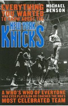 Poza produsului Everything You Wanted to Know About the New York Knicks: A Who's Who of Everyone Who Ever Played On or Coached the NBA's Most Celebrated Team - Michael Benson