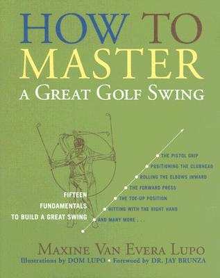 How to Master a Great Golf Swing: Fifteen Fundamentals to Build a Great Swing - Maxine Van Evera Lupo