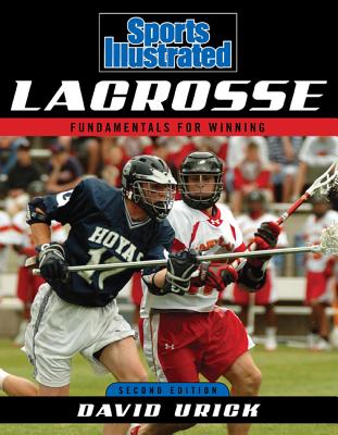 Sports Illustrated Lacrosse: Fundamentals for Winning, Second Edition - David Urick