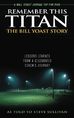 Remember This Titan: The Bill Yoast Story: Lessons Learned from a Celebrated Coach's Journey As Told to Steve Sullivan - Steve Sullivan