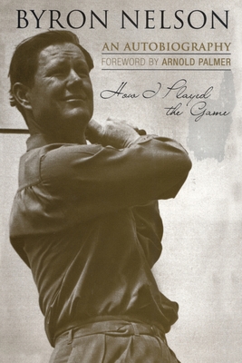 How I Played the Game: An Autobiography - Byron Nelson