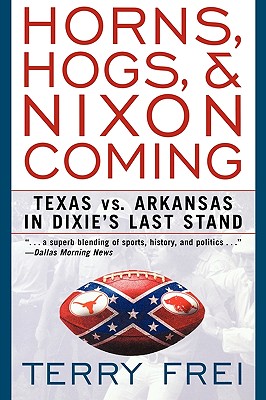 Horns, Hogs, and Nixon Coming: Texas Vs. Arkansas in Dixie's Last Stand - Terry Frei