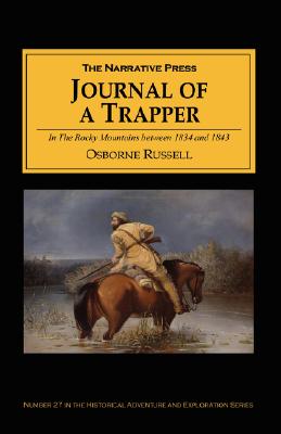 Journal of a Trapper: In the Rocky Mountains Between 1834 and 1843; Comprising a General Description of the Country, Climate, Rivers, Lakes, - Osborne Russell