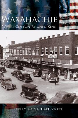 Waxahachie: Where Cotton Reigned King - Kelly Mcmichael Stott
