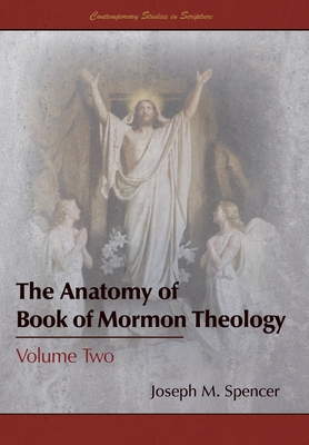 The Anatomy of Book of Mormon Theology: Volume Two - Joseph M. Spencer