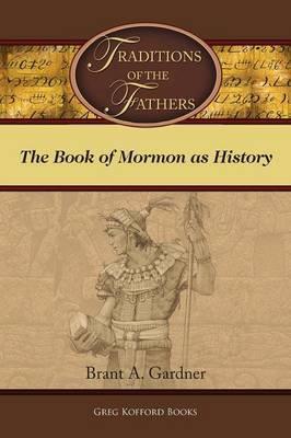 Traditions of the Fathers: The Book of Mormon as History - Brant A. Gardner