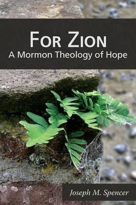 For Zion: A Mormon Theology of Hope - Joseph M. Spencer