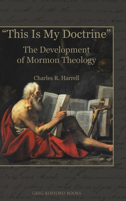 This Is My Doctrine: The Development of Mormon Theology - Charles R. Harrell