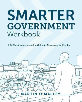 Smarter Government Workbook: A 14-Week Implementation Guide to Governing for Results - Martin O'malley