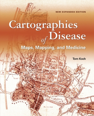 Cartographies of Disease: Maps, Mapping, and Medicine, New Expanded Edition - Tom Koch