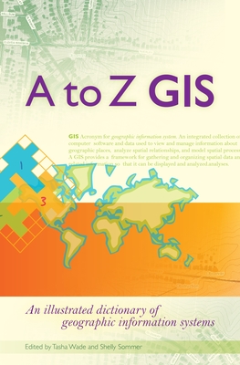 A to Z GIS: An Illustrated Dictionary of Geographic Information Systems - Tasha Wade