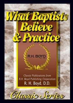 What Baptists Believe & Practice - R. H. Boyd
