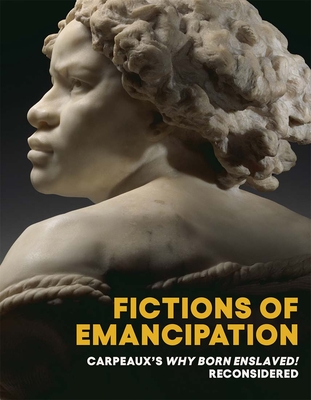 Fictions of Emancipation: Carpeaux's Why Born Enslaved! Reconsidered - Elyse Nelson