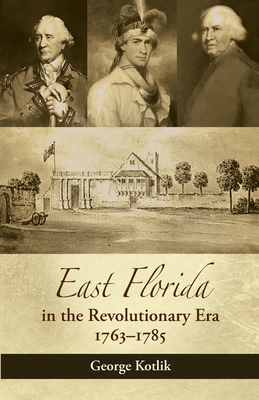 East Florida in the Revolutionary Era, 1763-1785 - George Kotlik