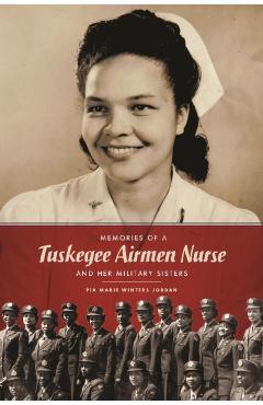 Memories of a Tuskegee Airmen Nurse and Her Military Sisters - Pia Marie Winters Jordan